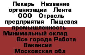 Пекарь › Название организации ­ Лента, ООО › Отрасль предприятия ­ Пищевая промышленность › Минимальный оклад ­ 32 000 - Все города Работа » Вакансии   . Московская обл.,Пущино г.